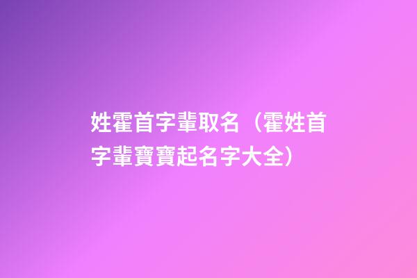 姓霍首字輩取名（霍姓首字輩寶寶起名字大全）