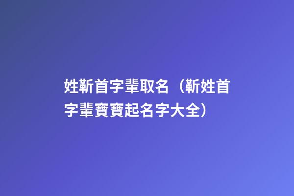 姓靳首字輩取名（靳姓首字輩寶寶起名字大全）
