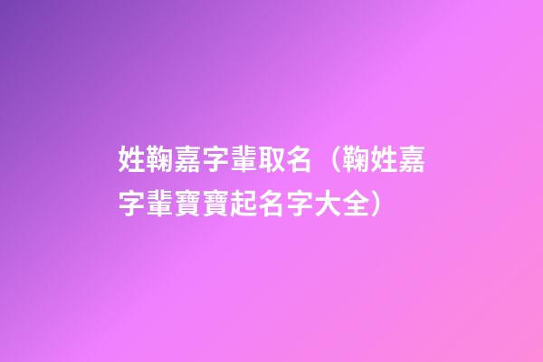 姓鞠嘉字輩取名（鞠姓嘉字輩寶寶起名字大全）
