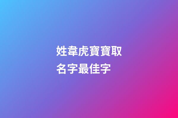 姓韋虎寶寶取名字最佳字(韋姓虎寶寶取名大全)-第1張-寶寶起名-玄機派