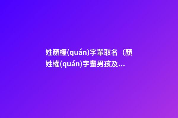姓顏權(quán)字輩取名（顏姓權(quán)字輩男孩及女孩起名字大全）