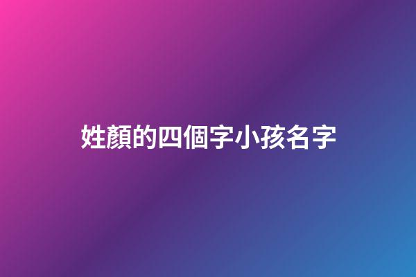 姓顏的四個字小孩名字(姓顏的好聽名字)-第1張-寶寶起名-玄機派