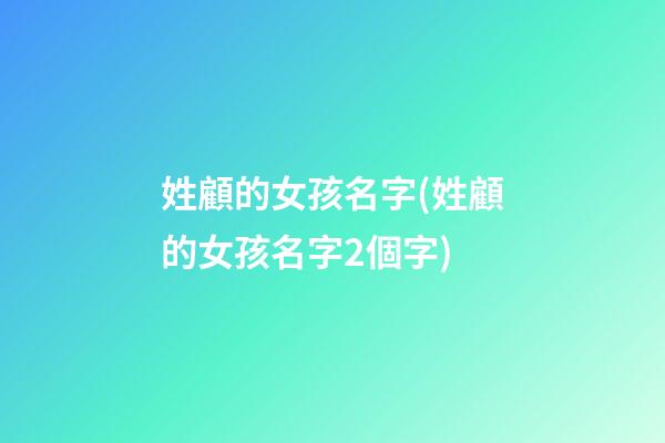 姓顧的女孩名字(姓顧的女孩名字2個字)
