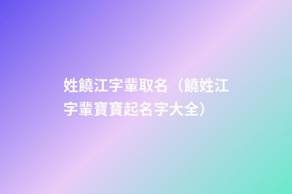 姓饒江字輩取名（饒姓江字輩寶寶起名字大全）