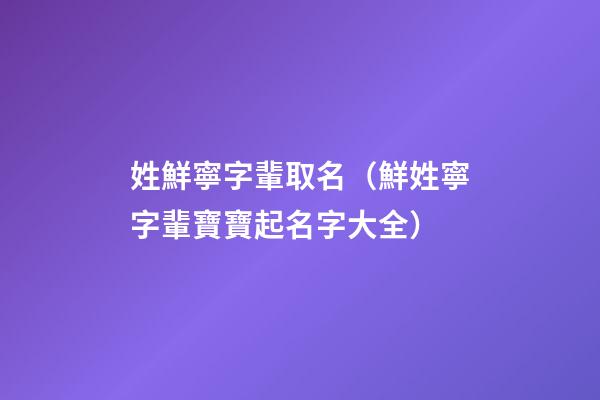 姓鮮寧字輩取名（鮮姓寧字輩寶寶起名字大全）