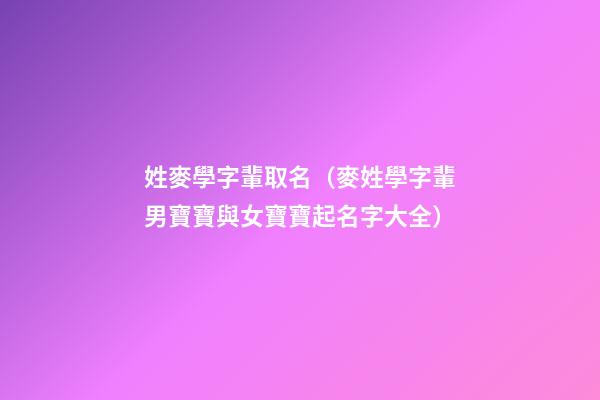 姓麥學字輩取名（麥姓學字輩男寶寶與女寶寶起名字大全）