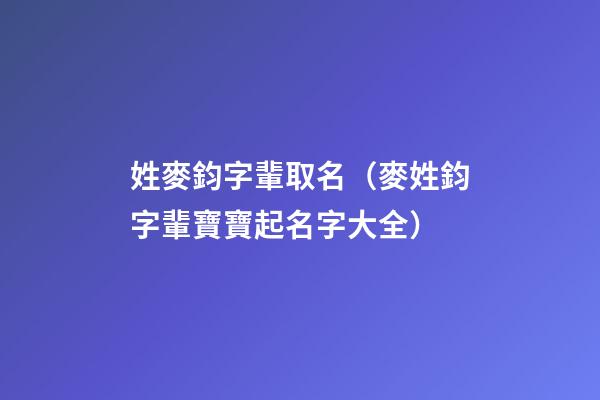姓麥鈞字輩取名（麥姓鈞字輩寶寶起名字大全）