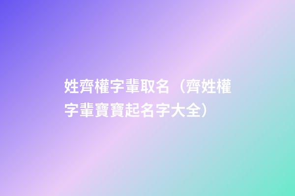 姓齊權字輩取名（齊姓權字輩寶寶起名字大全）