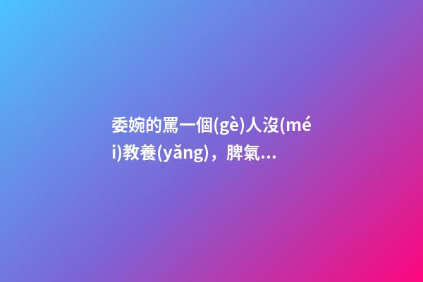 委婉的罵一個(gè)人沒(méi)教養(yǎng)，脾氣不好性子傲