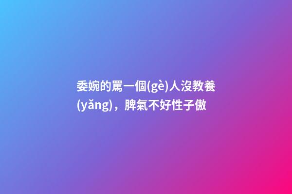 委婉的罵一個(gè)人沒教養(yǎng)，脾氣不好性子傲