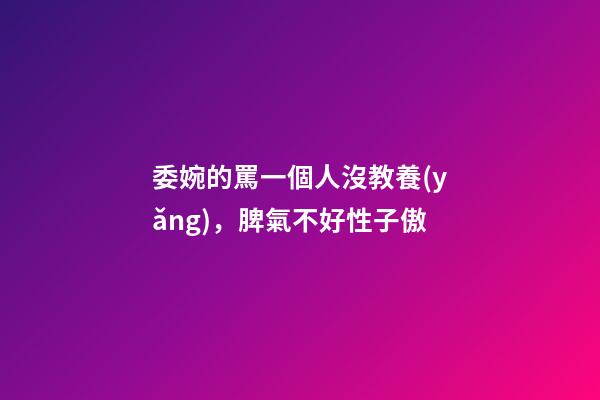 委婉的罵一個人沒教養(yǎng)，脾氣不好性子傲