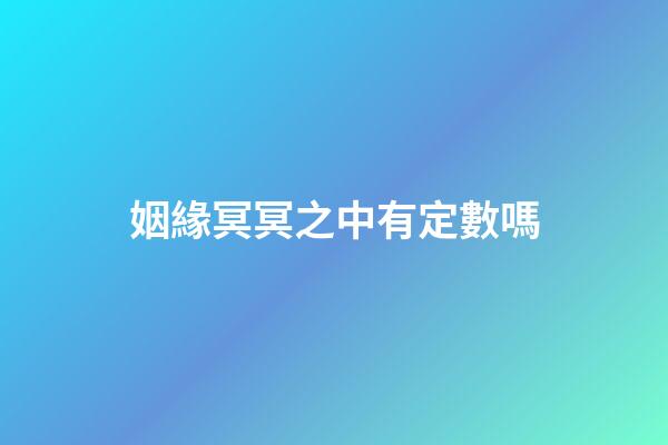 姻緣冥冥之中有定數嗎