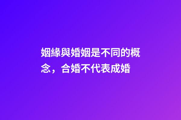 姻緣與婚姻是不同的概念，合婚不代表成婚