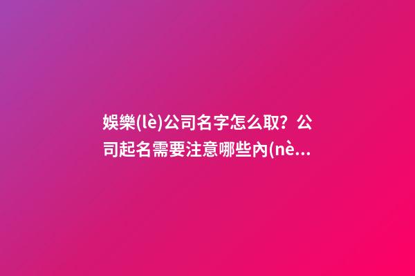 娛樂(lè)公司名字怎么取？公司起名需要注意哪些內(nèi)容？-第1張-公司起名-玄機(jī)派