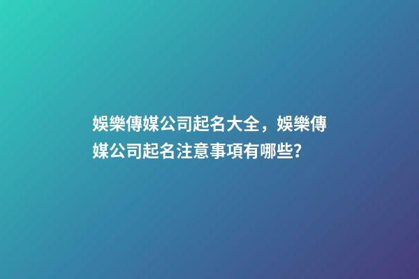 娛樂傳媒公司起名大全，娛樂傳媒公司起名注意事項有哪些？-第1張-公司起名-玄機派