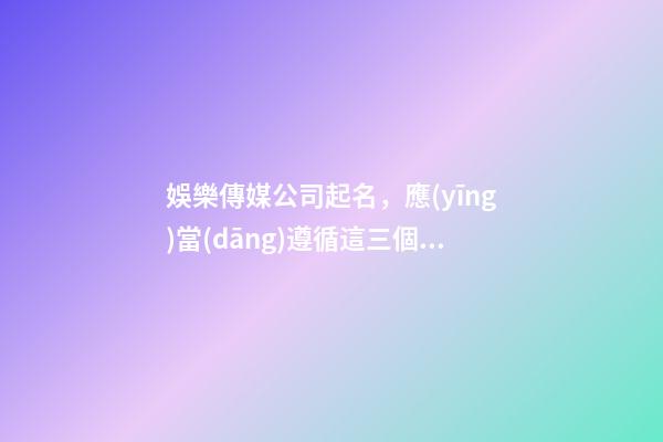 娛樂傳媒公司起名，應(yīng)當(dāng)遵循這三個(gè)要點(diǎn)-第1張-公司起名-玄機(jī)派