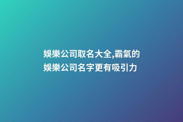 娛樂公司取名大全,霸氣的娛樂公司名字更有吸引力-第1張-公司起名-玄機派