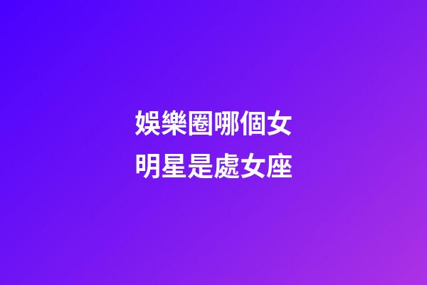 娛樂圈哪個女明星是處女座