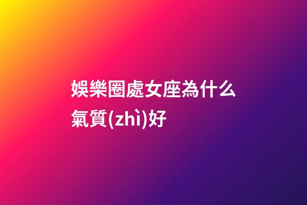 娛樂圈處女座為什么氣質(zhì)好-第1張-星座運(yùn)勢(shì)-玄機(jī)派