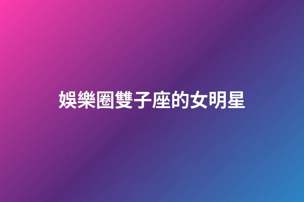 娛樂圈雙子座的女明星-第1張-星座運勢-玄機派