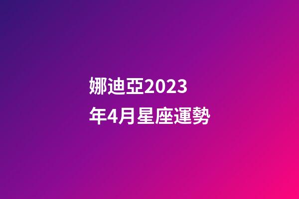 娜迪亞2023年4月星座運勢-第1張-星座運勢-玄機派