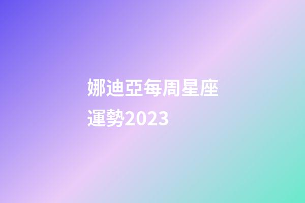 娜迪亞每周星座運勢2023