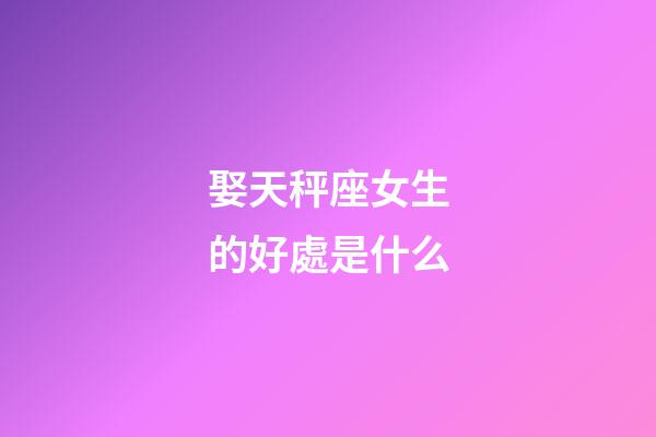 娶天秤座女生的好處是什么-第1張-星座運勢-玄機派