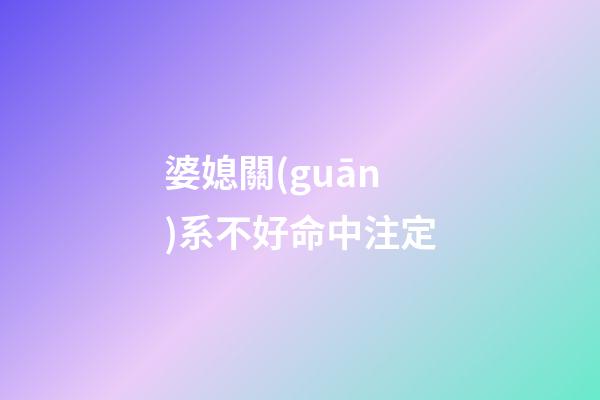 婆媳關(guān)系不好命中注定
