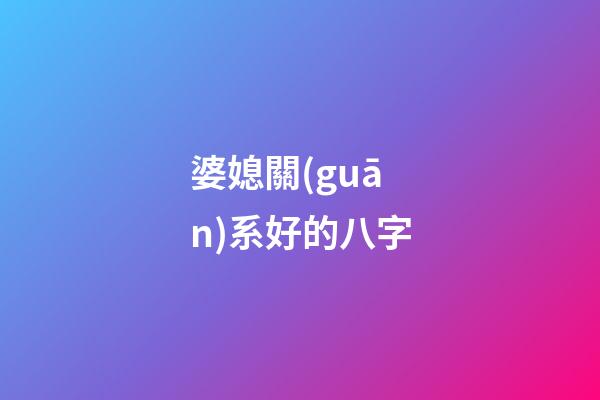 婆媳關(guān)系好的八字