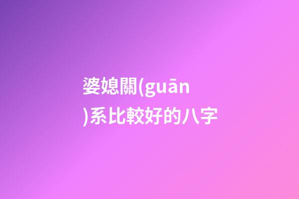 婆媳關(guān)系比較好的八字
