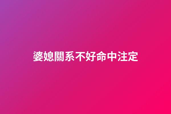 婆媳關系不好命中注定