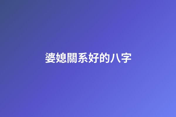 婆媳關系好的八字