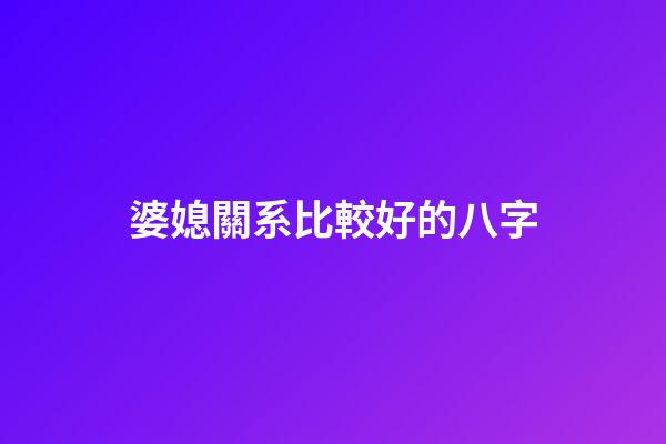 婆媳關系比較好的八字
