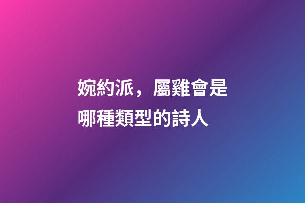 婉約派，屬雞會是哪種類型的詩人