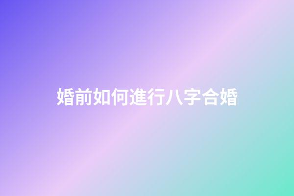 婚前如何進行八字合婚?