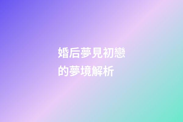 婚后夢見初戀的夢境解析