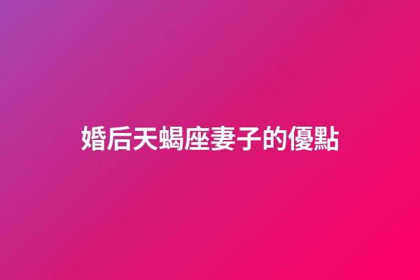 婚后天蝎座妻子的優點-第1張-星座運勢-玄機派