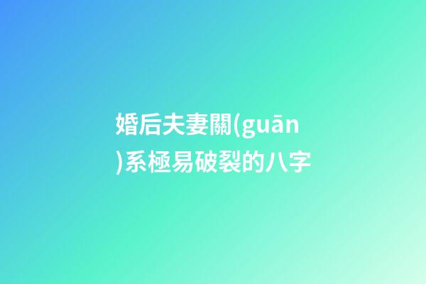 婚后夫妻關(guān)系極易破裂的八字