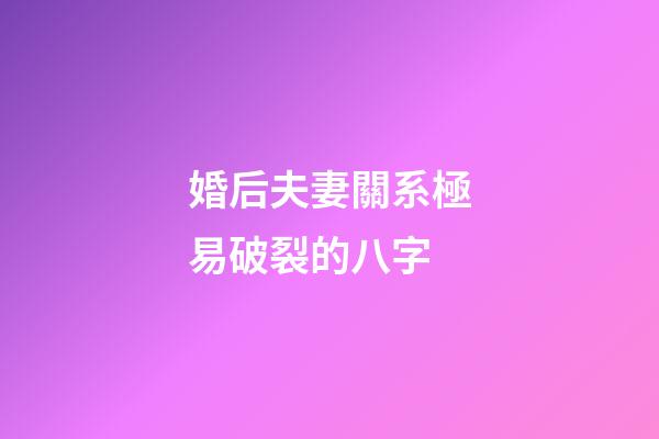 婚后夫妻關系極易破裂的八字