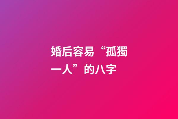 婚后容易“孤獨一人”的八字