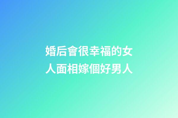 婚后會很幸福的女人面相嫁個好男人