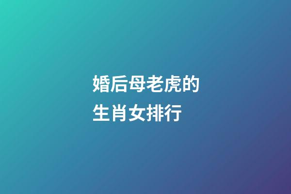 婚后母老虎的生肖女排行