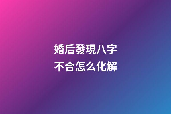 婚后發現八字不合怎么化解