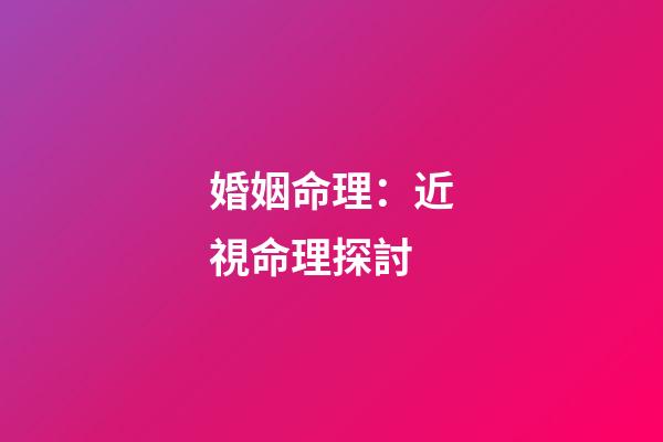 婚姻命理：近視命理探討
