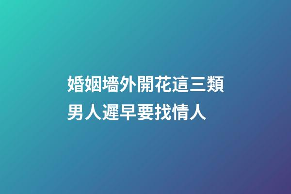 婚姻墻外開花這三類男人遲早要找情人