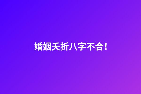 婚姻夭折八字不合！
