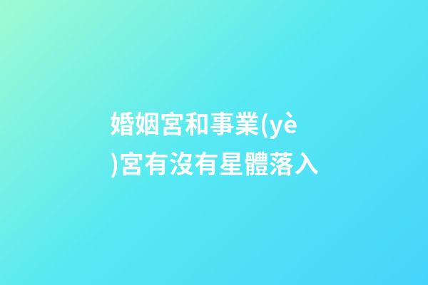 婚姻宮和事業(yè)宮有沒有星體落入-第1張-星座運勢-玄機派