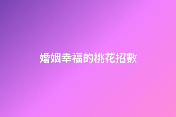 婚姻幸福的桃花招數