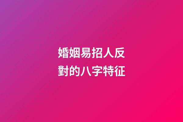 婚姻易招人反對的八字特征