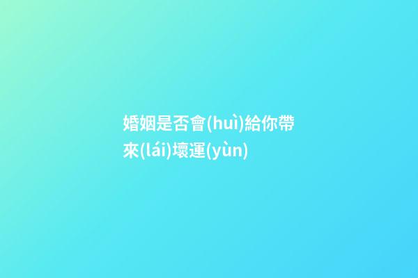 婚姻是否會(huì)給你帶來(lái)壞運(yùn)